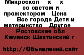 Микроскоп 100х-750х zoom, со светом и прожектором › Цена ­ 1 990 - Все города Дети и материнство » Другое   . Ростовская обл.,Каменск-Шахтинский г.